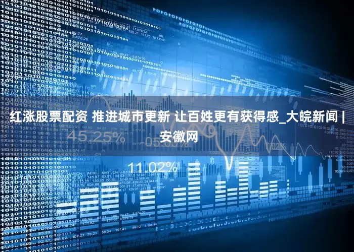 红涨股票配资 推进城市更新 让百姓更有获得感_大皖新闻 | 安徽网