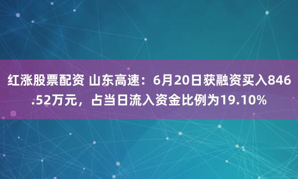 红涨股票配资 山东高速：6月20日获融资买入846.52万元，占当日流入资金比例为19.10%