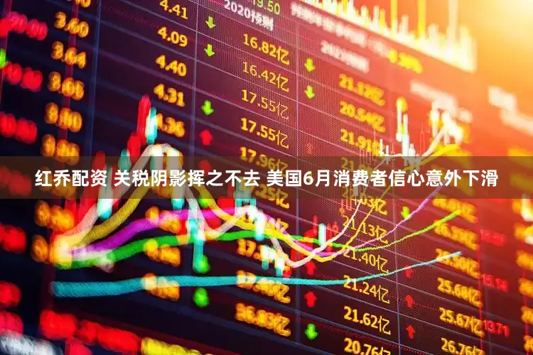 红乔配资 关税阴影挥之不去 美国6月消费者信心意外下滑