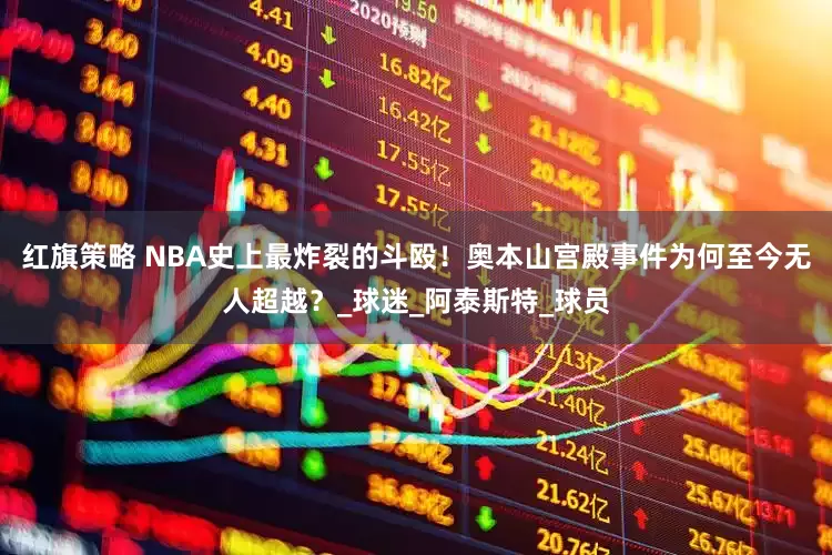 红旗策略 NBA史上最炸裂的斗殴！奥本山宫殿事件为何至今无人超越？_球迷_阿泰斯特_球员