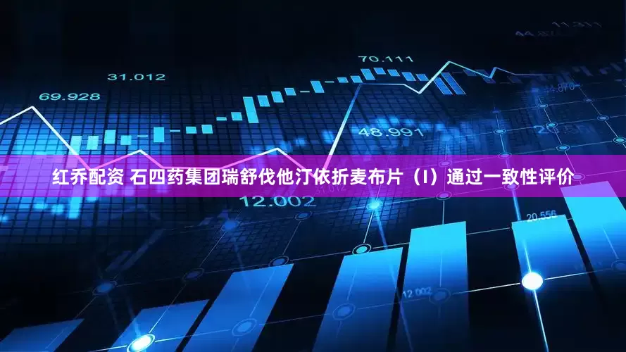 红乔配资 石四药集团瑞舒伐他汀依折麦布片（I）通过一致性评价