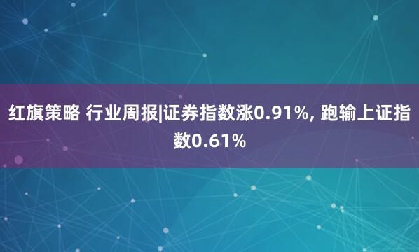 红旗策略 行业周报|证券指数涨0.91%, 跑输上证指数0.61%
