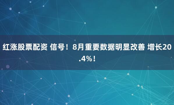 红涨股票配资 信号！8月重要数据明显改善 增长20.4%！