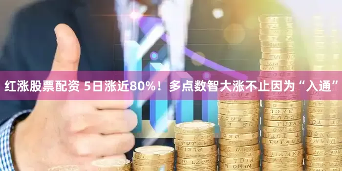 红涨股票配资 5日涨近80%!多点数智大涨不止因为“入通”