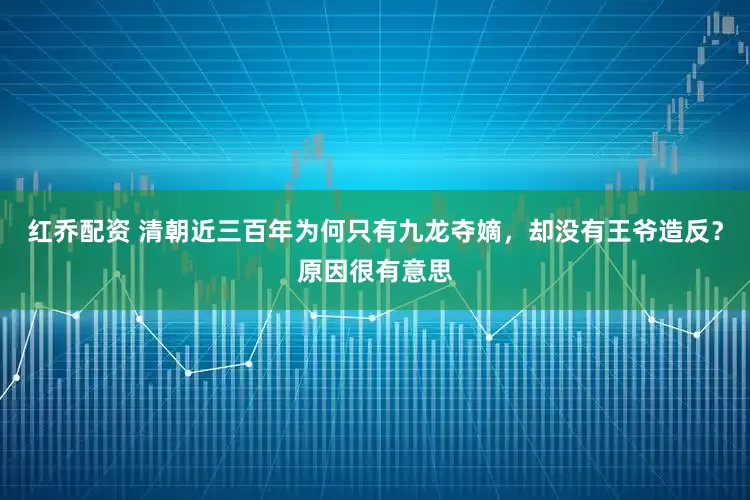 红乔配资 清朝近三百年为何只有九龙夺嫡,却没有王爷造反?原因很有意思